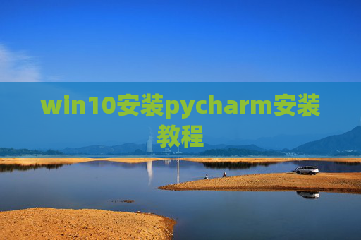 win10安装pycharm安装教程 win10安装pycharm安装教程